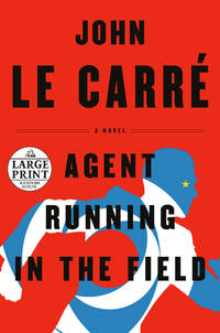 Agent Running in the Field: A Novel by le Carr, John