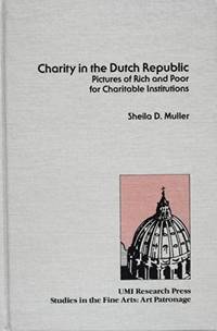 Charity in the Dutch Republic: Pictures of rich and poor for charitable institutions (Studies in the fine arts) by Sheila D Muller - 1985