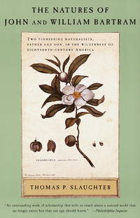 Natures of John and William Bartram : Two Pioneering Naturalists, Father and Son, in the Wilderness of Eighteenth-Century America by Slaughter, Thomas