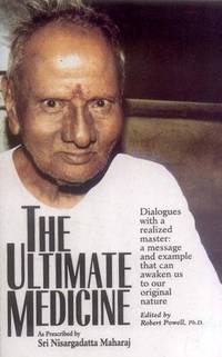 The Ultimate Medicine: As Prescribed by Sri Nisargadatta: Dialogues with a realized master: a message and example that can awaken us to our original nature.