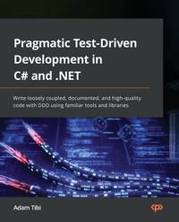 Pragmatic Test-Driven Development in C# and .NET: Write loosely coupled, documented, and...