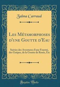 Les Métamorphoses d'une Goutte d'Eau: Suivies des Aventures d'une Fourmi, des Guêpes, de la...
