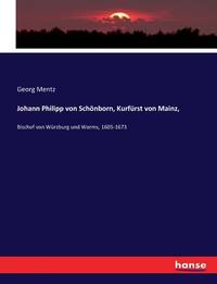 Johann Philipp von Schönborn, Kurfürst von Mainz,: Bischof von Würzburg und Worms, 1605-1673...