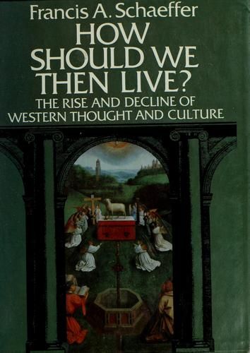 How Should We Then Live?: The Rise and Decline of Western Thought and Culture