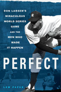 Perfect: Don Larsen's Miraculous World Series Game and the Men Who Made It Happen