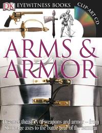 DK Eyewitness Books: Arms and Armor: Discover the Story of Weapons and Armor from Stone Age Axes...