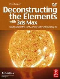Deconstructing the Elements with 3ds Max : Create Natural Fire, Earth, Air and Water Without...
