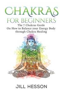 Chakras: Chakras For Beginners: The 7 Chakras Guide On How to Balance your Energ (Chakras,...