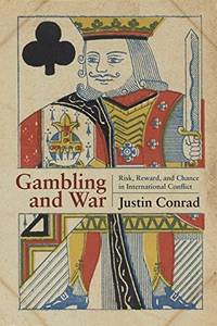 Gambling and War: Risk, Reward, and Chance in International Conflict by Conrad, Justin - 2017-10-15