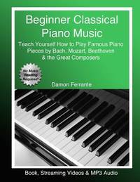 Beginner Classical Piano Music: Teach Yourself How to Play Famous Piano Pieces by Bach, Mozart,...