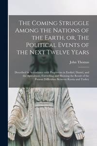 The Coming Struggle Among the Nations of the Earth, or, The Political Events of the Next Twelve...