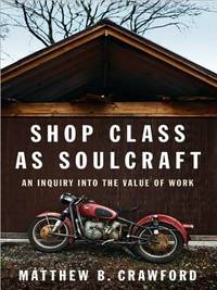 Shop Class as Soulcraft: An Inquiry Into the Value of Work by Matthew B. Crawford (2009-05-28) by Matthew B. Crawford - 2009-01-01