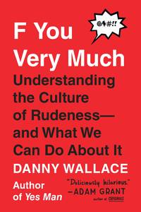 F You Very Much: Understanding the Culture of Rudeness--and What We Can Do About It by Wallace, Danny - 2018-02-06