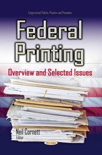 FEDERAL PRINTING OVERVIEW AND SELECTED (Congressional Policies, Practices and Procedures) by CORNETT N - 2014-06-01