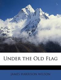 Under the Old Flag by JAMES HARRISON WILSON - 2010-03-05