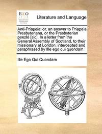 Anti-Priapeia: Or, an Answer to Priapeia Presbyteriana, or the Presbyterian Peezle [sic]. in a...