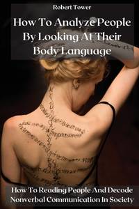 How To Analyze People By Looking At Their Body Language: How To Reading People And Decode...