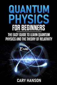 Quantum Physics for Beginners: The Easy Guide to Learn Quantum Physics and the Theory of Relativity