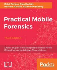 Practical Mobile Forensics - Third Edition: A hands-on guide to mastering mobile forensics for...