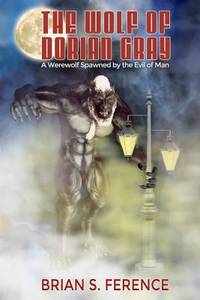 The Wolf of Dorian Gray : A Werewolf Spawned by the Evil of Man