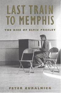 Last Train To Memphis the Rise Of Elvis Presley