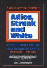 Adios, Strunk and White: A Handbook for the New Academic Essay, Third Edition by Gary Hoffman, Glynis Hoffman