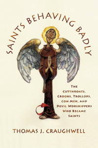 Saints Behaving Badly: The Cutthroats, Crooks, Trollops, Con Men, and Devil-Worshippers Who Became Saints by Craughwell, Thomas J - 2006