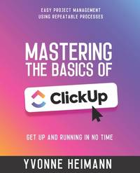 Mastering the Basics of ClickUp: Get Up and Running in No Time: Easy project management using...