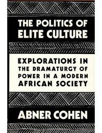 The Politics of Elite Culture: Explorations in the Dramaturgy of Power in a Modern African Society by Abner Cohen - 1981-01-01