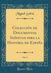 Colecci n de Documentos In ditos Para La Historia de Espa a, Vol. 9 (Classic Reprint) (Spanish...