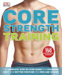 Core Strength Training: The Complete Step-By-Step Guide to a Stronger Body and Better Posture for...
