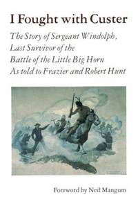 I Fought With Custer: The Story of Sergeant Windolph, Last Survivor of the Battle of the Little...