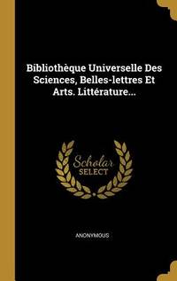 Bibliothque Universelle Des Sciences, Belles-lettres Et Arts. Litt&Atilde;&copy;rature... (French...