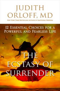 The Ecstasy of Surrender : 12 Surprising Ways Letting Go Can Empower Your Life by Orloff, Judith