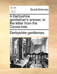 A Derbyshire Gentleman's Answer, to the Letter from the Cocoa-Tree
