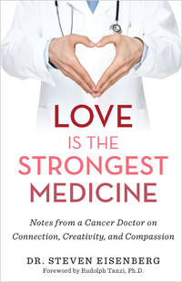 Love Is the Strongest Medicine: Notes from a Cancer Doctor on Connection, Creativity, and Compassion