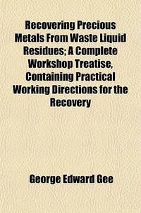 Recovering Precious Metals From Waste Liquid Residues; A Complete Workshop Treatise&agrave;