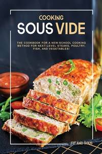 Cooking Sous Vide: The Cookbook for a New-School Cooking Method for Next-Level Steaks, Poultry,...