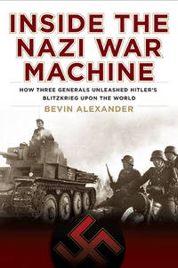 Inside the Nazi War Machine: How Three Generals Unleashed Hitler's Blitzkrieg Upon the World