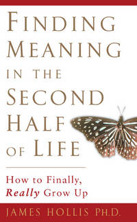 Finding Meaning in the Second Half of Life: How to Finally, Really Grow Up