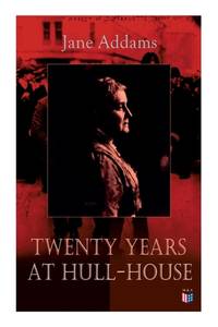 Twenty Years at Hull-House: Life and Work of the Mother of Social Work, Leader in Women's...