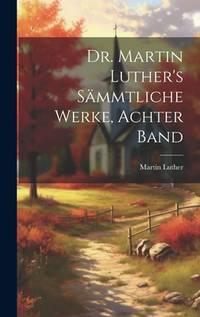 Dr. Martin Luther's sämmtliche Werke, Achter Band (German Edition)