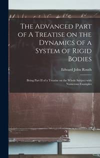 The Advanced Part of A Treatise on the Dynamics of a System of Rigid Bodies: Being Part II of a...