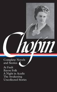 Kate Chopin: Complete Novels and Stories: At Fault / Bayou Folk / A Night in Acadie / The...