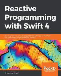 Reactive Programming with Swift 4: Build asynchronous reactive applications with easy-to-maintain...