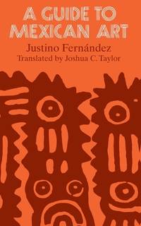 A Guide to Mexican Art: From Its Beginnings to the Present by FernÃÂ¡ndez, Justino; Taylor, Joshua C. [Translator] - 2069-08-14