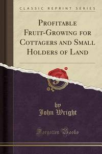 Profitable Fruit-Growing for Cottagers and Small Holders of Land (Classic Reprint)