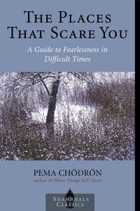 The Places that Scare You: A Guide to Fearlessness in Difficult Times (Shambhala Classics) by Pema Chodron