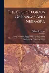 The Gold Regions Of Kansas And Nebraska: Being A Complete History Of The First Year's Mining...