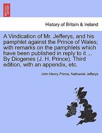 A Vindication of Mr. Jefferys, and his pamphlet against the Prince of Wales; with remarks on the...